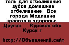 гель для отбеливания зубов домашнее отбеливание - Все города Медицина, красота и здоровье » Другое   . Курская обл.,Курск г.